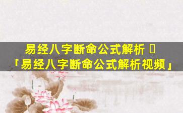 易经八字断命公式解析 ☘ 「易经八字断命公式解析视频」